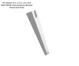 Pro Series 5 in. x 5 in. x 8-1/2 ft. Patio White Vinyl Anaheim Routed Fence End Post