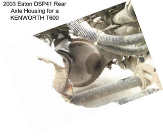 2003 Eaton DSP41 Rear Axle Housing for a KENWORTH T600