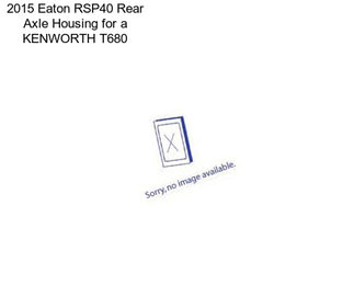 2015 Eaton RSP40 Rear Axle Housing for a KENWORTH T680