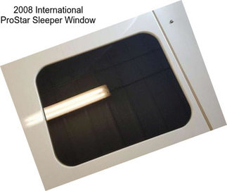 2008 International ProStar Sleeper Window