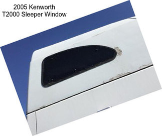 2005 Kenworth T2000 Sleeper Window