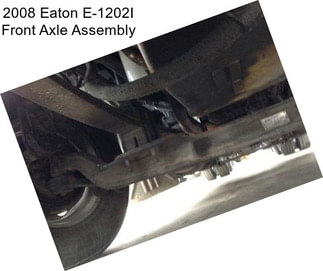 2008 Eaton E-1202I Front Axle Assembly