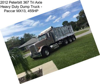 2012 Peterbilt 367 Tri Axle Heavy Duty Dump Truck - Paccar MX13, 455HP