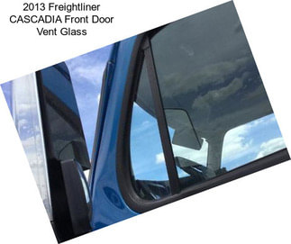 2013 Freightliner CASCADIA Front Door Vent Glass