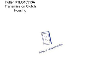 Fuller RTLO18913A Transmission Clutch Housing