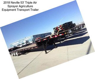 2018 Neville 53\' Triple Air Sprayer Agriculture Equipment Transport Trailer