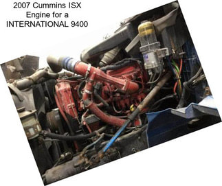 2007 Cummins ISX Engine for a INTERNATIONAL 9400