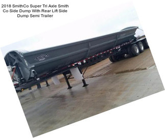 2018 SmithCo Super Tri Axle Smith Co Side Dump With Rear Lift Side Dump Semi Trailer