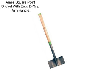 Ames Square Point Shovel With Ergo D-Grip Ash Handle