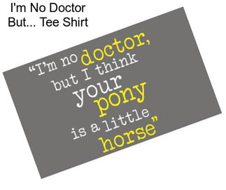 I\'m No Doctor But... Tee Shirt