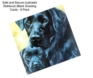 Safe and Secure (Labrador Retriever) Blank Greeting Cards - 6 Pack