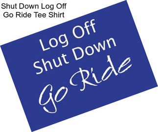 Shut Down Log Off Go Ride Tee Shirt