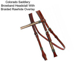 Colorado Saddlery Browband Headstall With Braided Rawhide Overlay