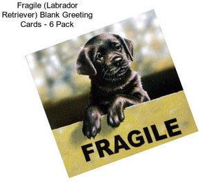 Fragile (Labrador Retriever) Blank Greeting Cards - 6 Pack