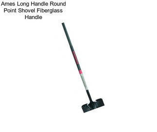 Ames Long Handle Round Point Shovel Fiberglass Handle