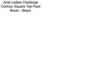Ariat Ladies Challenge Contour Square Toe Field Boots - Black