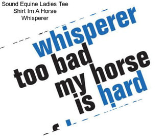 Sound Equine Ladies Tee Shirt Im A Horse Whisperer