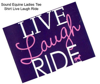 Sound Equine Ladies Tee Shirt Live Laugh Ride