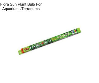Flora Sun Plant Bulb For Aquariums/Terrariums