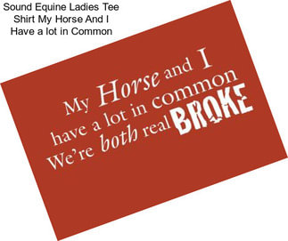 Sound Equine Ladies Tee Shirt My Horse And I Have a lot in Common