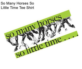 So Many Horses So Little Time Tee Shirt