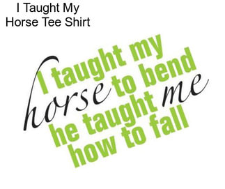 I Taught My Horse Tee Shirt