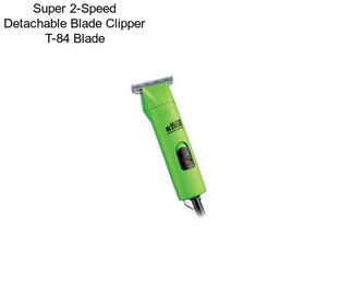 Super 2-Speed Detachable Blade Clipper T-84 Blade