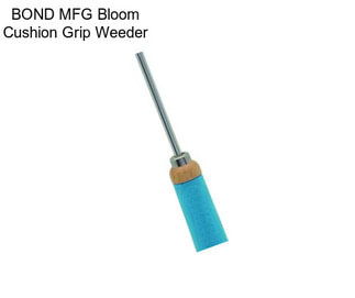 BOND MFG Bloom Cushion Grip Weeder