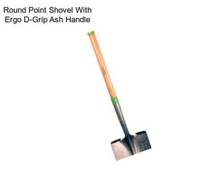 Round Point Shovel With Ergo D-Grip Ash Handle