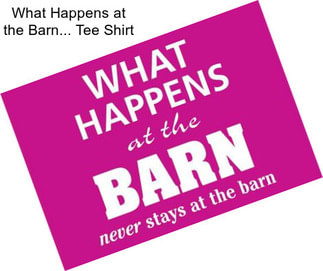 What Happens at the Barn... Tee Shirt