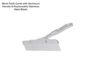 Blunt Tooth Comb with Aluminum Handle & Replaceable Stainless Steel Blade