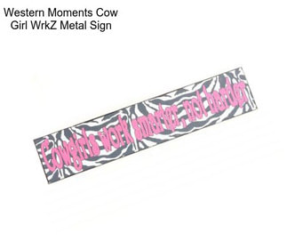 Western Moments Cow Girl WrkZ Metal Sign