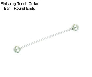 Finishing Touch Collar Bar - Round Ends