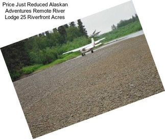 Price Just Reduced Alaskan Adventures Remote River Lodge 25 Riverfront Acres