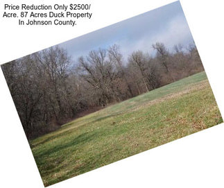 Price Reduction Only $2500/ Acre. 87 Acres Duck Property In Johnson County.