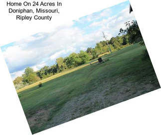 Home On 24 Acres In Doniphan, Missouri, Ripley County