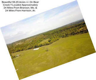 Beautiful 58.29 Acres +/- On Bear Creek !! Located Approximately 24 Miles From Branson, Mo. & 24 Miles From Harrison, Ar.