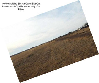 Home Building Site Or Cabin Site On Leavenworth Trail Bryan County, Ok 25 Ac