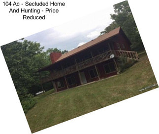 104 Ac - Secluded Home And Hunting - Price Reduced