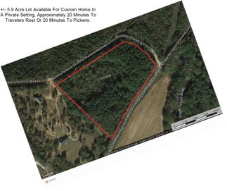 +/- 5.9 Acre Lot Available For Custom Home In A Private Setting, Approximately 20 Minutes To Travelers Rest Or 20 Minutes To Pickens.