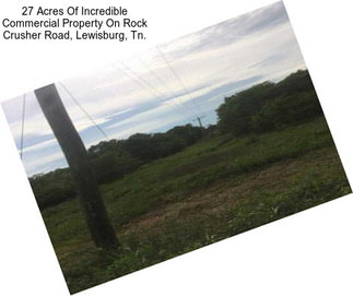 27 Acres Of Incredible Commercial Property On Rock Crusher Road, Lewisburg, Tn.