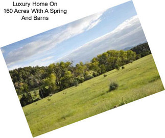 Luxury Home On 160 Acres With A Spring And Barns