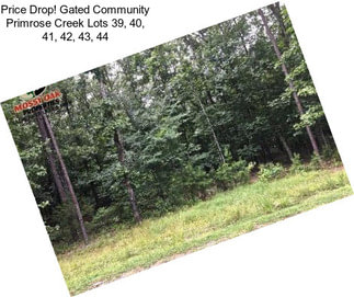 Price Drop! Gated Community Primrose Creek Lots 39, 40, 41, 42, 43, 44