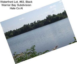 Waterfront Lot, #83, Black Warrior Bay Subdivision Hale Co Al