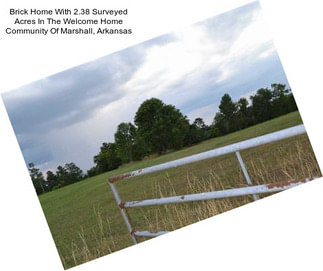 Brick Home With 2.38 Surveyed Acres In The Welcome Home Community Of Marshall, Arkansas