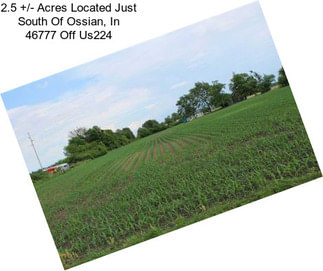 2.5 +/- Acres Located Just South Of Ossian, In 46777 Off Us224