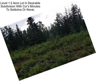 Level 1.5 Acre Lot In Desirable Subdivision With Ccr\'s Minutes To Soldotna Or Kenai.