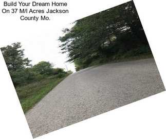 Build Your Dream Home On 37 M/l Acres Jackson County Mo.