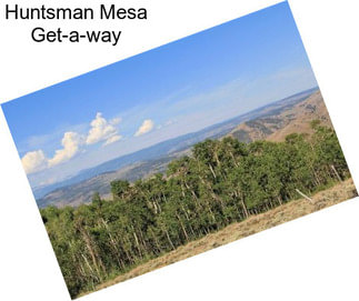 Huntsman Mesa Get-a-way