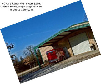 60 Acre Ranch With 6 Acre Lake, Custom Home, Huge Shop For Sale In Cooke County, Tx